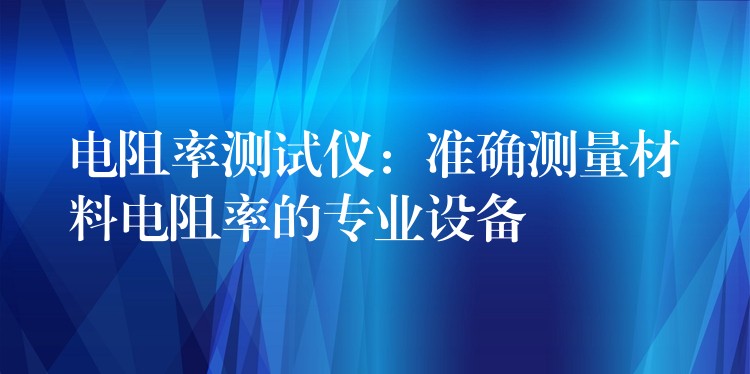 電阻率測試儀：準確測量材料電阻率的專業設備