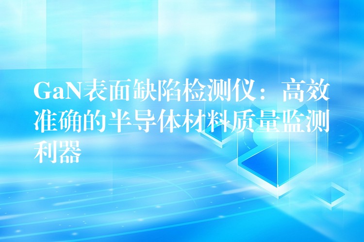 GaN表面缺陷檢測儀：高效準確的半導體材料質量監測利器