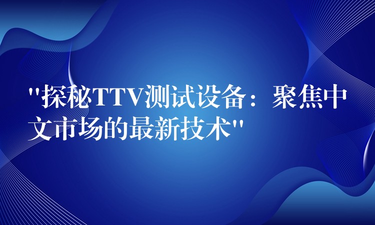 “探秘TTV測試設備：聚焦中文市場的最新技術”