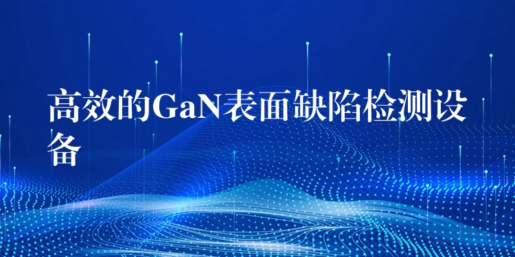 高效的GaN表面缺陷檢測設備