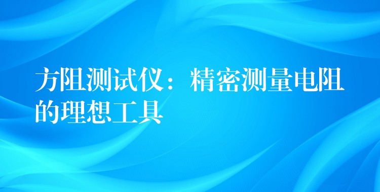 方阻測試儀：精密測量電阻的理想工具