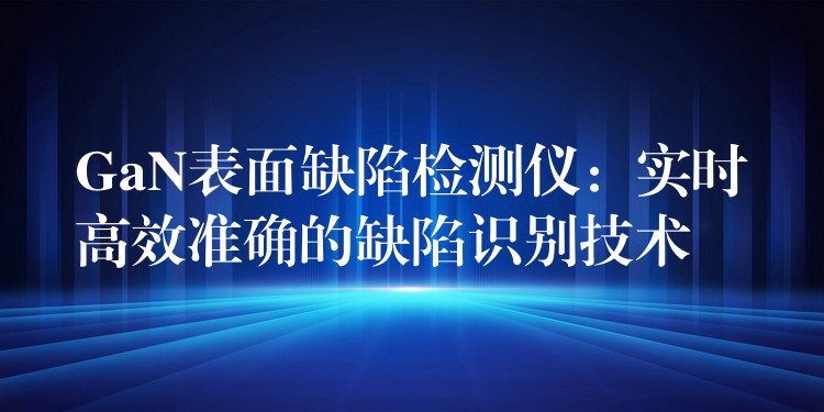 GaN表面缺陷檢測儀：實時高效準確的缺陷識別技術