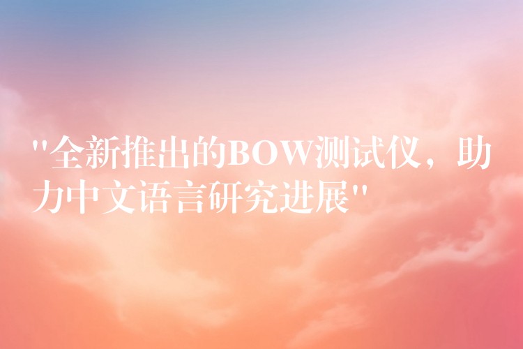 “全新推出的BOW測試儀，助力中文語言研究進展”