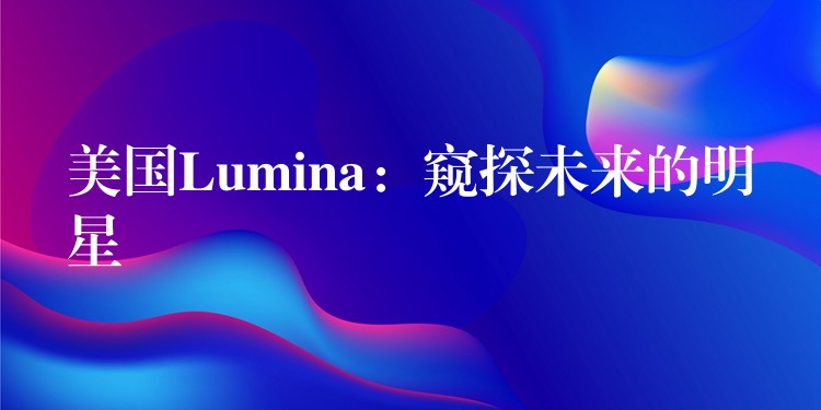 美國Lumina：窺探未來的明星