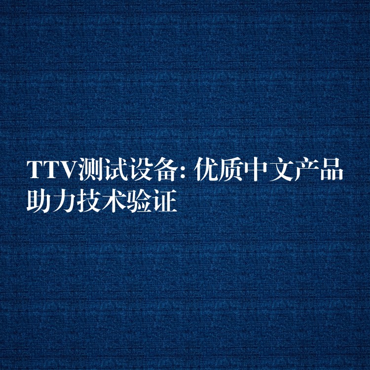 TTV測試設備: 優質中文產品助力技術驗證