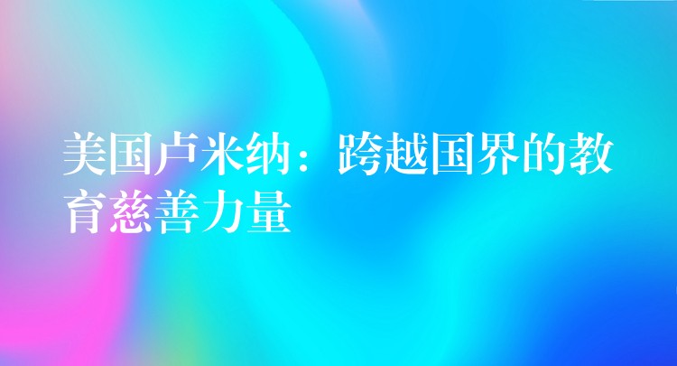 美國盧米納：跨越國界的教育慈善力量