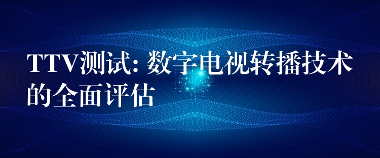 TTV測試: 數字電視轉播技術的全面評估