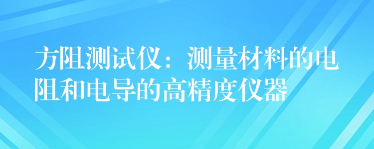 方阻測試儀：測量材料的電阻和電導的高精度儀器