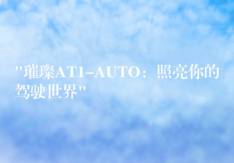 “璀璨AT1-AUTO：照亮你的駕駛世界”