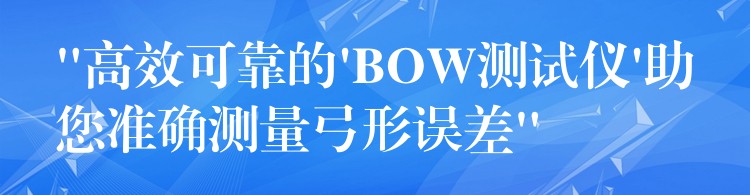 “高效可靠的’BOW測試儀’助您準確測量弓形誤差”