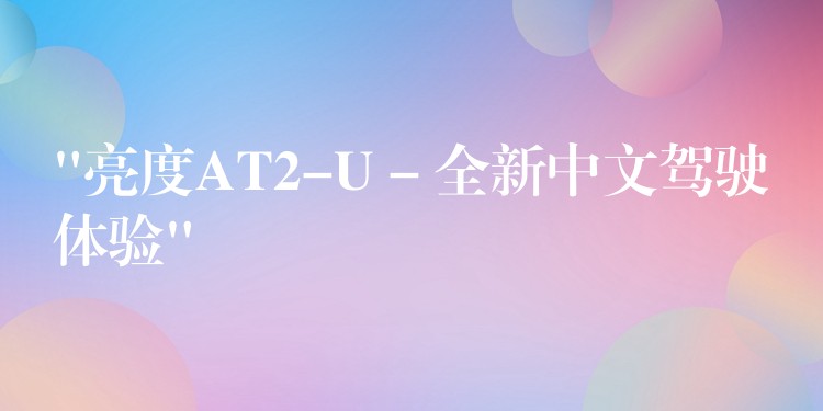 “亮度AT2-U – 全新中文駕駛體驗”