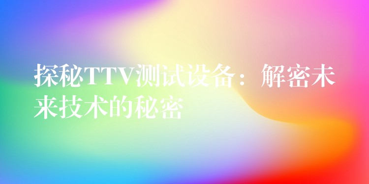 探秘TTV測試設備：解密未來技術的秘密