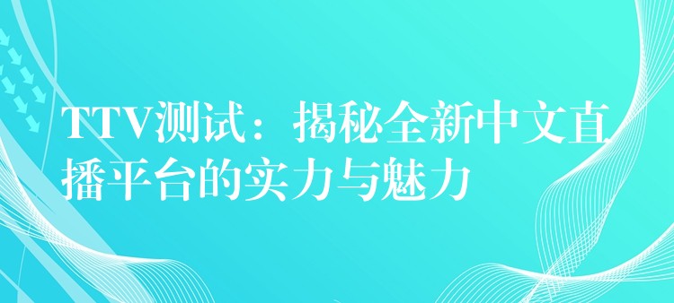 TTV測試：揭秘全新中文直播平臺的實力與魅力