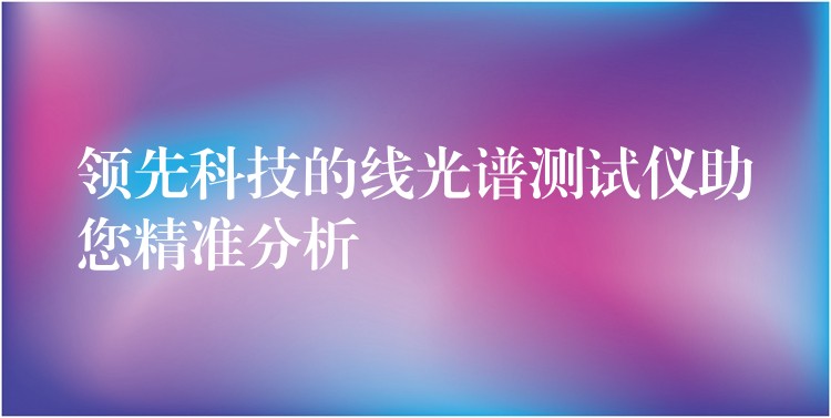 領先科技的線光譜測試儀助您精準分析