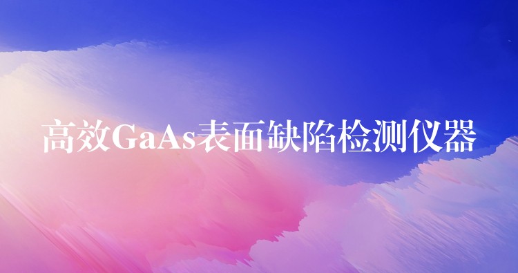 高效GaAs表面缺陷檢測儀器