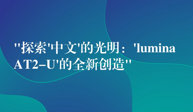 “探索’中文’的光明：’lumina AT2-U’的全新創造”