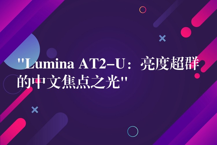 “Lumina AT2-U：亮度超群的中文焦點之光”