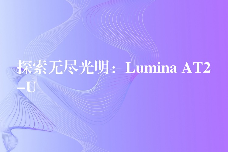 探索無(wú)盡光明：Lumina AT2-U