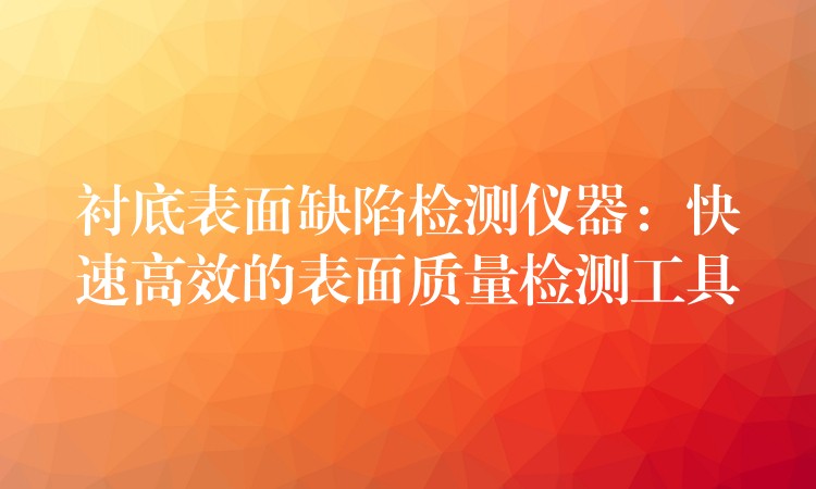 襯底表面缺陷檢測儀器：快速高效的表面質量檢測工具