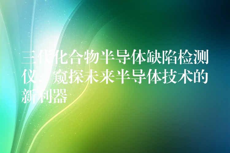 三代化合物半導體缺陷檢測儀：窺探未來半導體技術的新利器