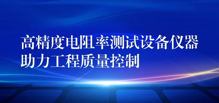 高精度電阻率測試設(shè)備儀器助力工程質(zhì)量控制