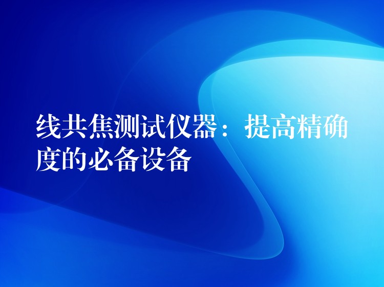 線共焦測試儀器：提高精確度的必備設備