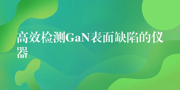 高效檢測GaN表面缺陷的儀器