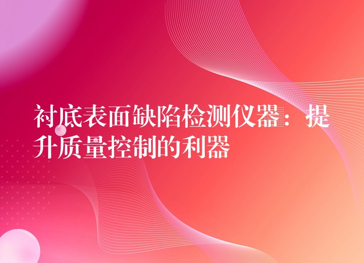 襯底表面缺陷檢測儀器：提升質量控制的利器