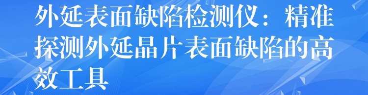 外延表面缺陷檢測儀：精準探測外延晶片表面缺陷的高效工具