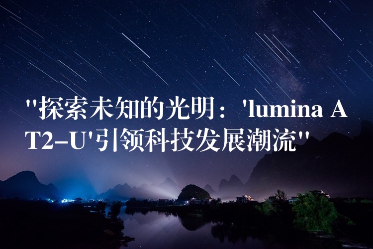 “探索未知的光明：’lumina AT2-U’引領(lǐng)科技發(fā)展潮流”