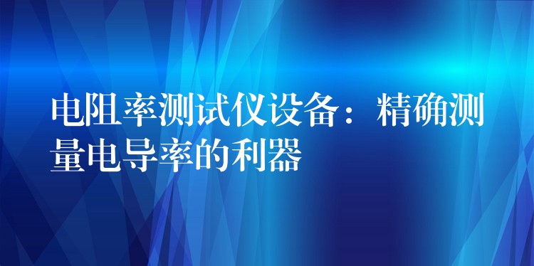 電阻率測試儀設備：精確測量電導率的利器