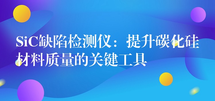 SiC缺陷檢測儀：提升碳化硅材料質量的關鍵工具