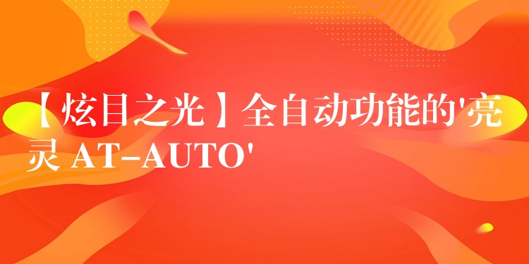 【炫目之光】全自動功能的’亮靈 AT-AUTO’