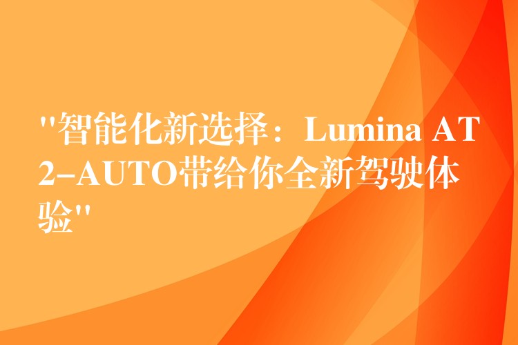 “智能化新選擇：Lumina AT2-AUTO帶給你全新駕駛體驗”