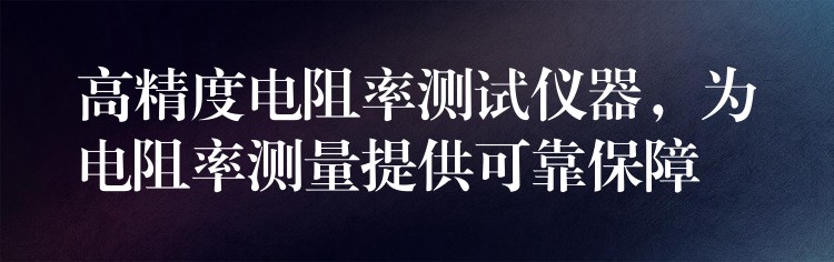 高精度電阻率測試儀器，為電阻率測量提供可靠保障