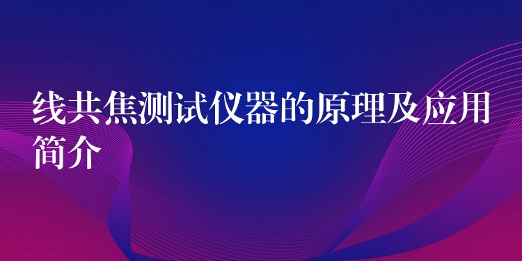 線共焦測試儀器的原理及應用簡介