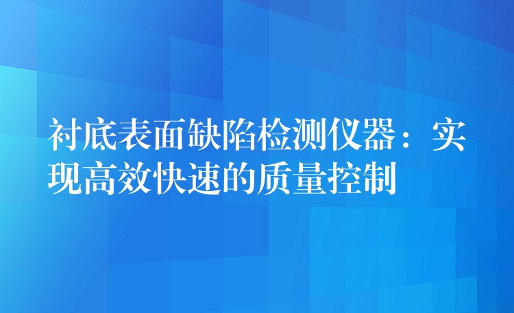 襯底表面缺陷檢測儀器：實現高效快速的質量控制