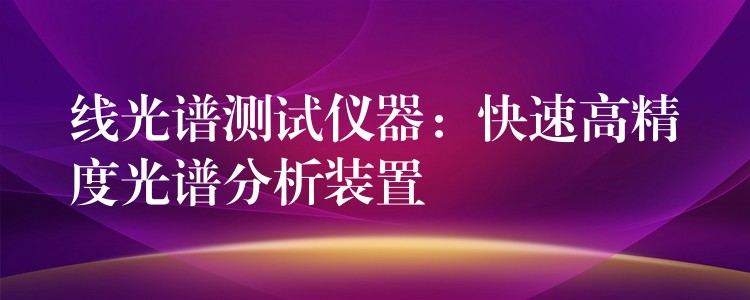 線光譜測試儀器：快速高精度光譜分析裝置