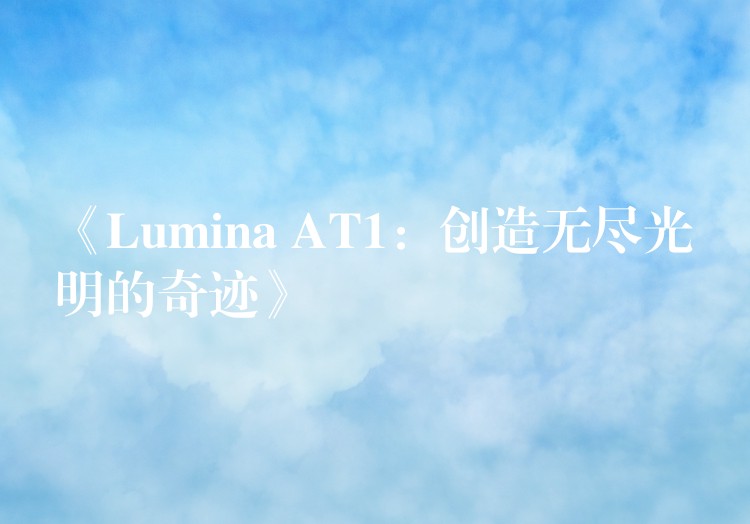 《Lumina AT1：創(chuàng)造無盡光明的奇跡》