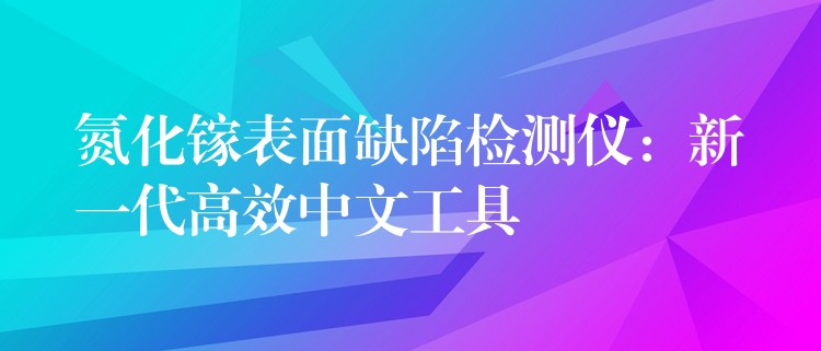 氮化鎵表面缺陷檢測儀：新一代高效中文工具