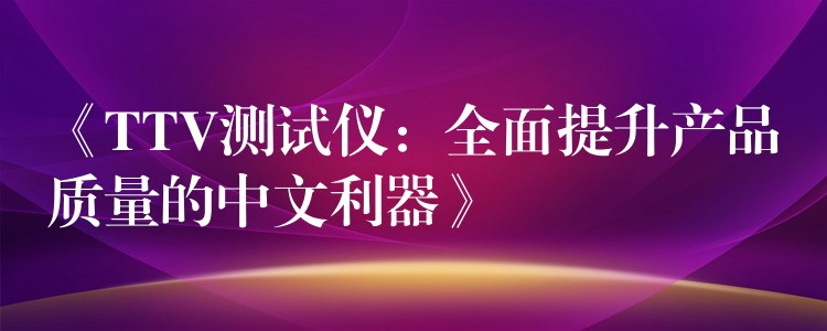 《TTV測試儀：全面提升產品質量的中文利器》