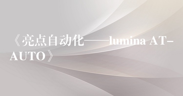 《亮點(diǎn)自動(dòng)化——lumina AT-AUTO》