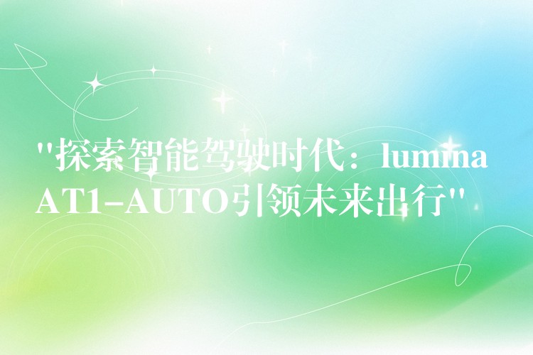 “探索智能駕駛時代：lumina AT1-AUTO引領未來出行”