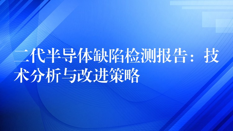 二代半導體缺陷檢測報告：技術分析與改進策略