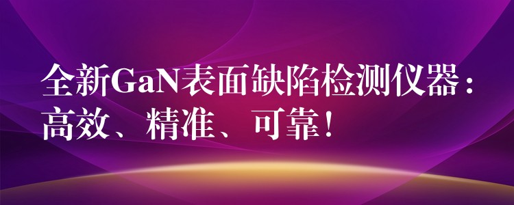 全新GaN表面缺陷檢測儀器：高效、精準、可靠！