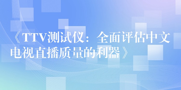 《TTV測試儀：全面評估中文電視直播質(zhì)量的利器》