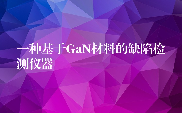 一種基于GaN材料的缺陷檢測儀器