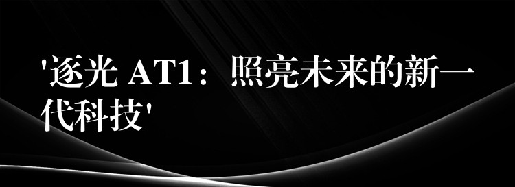 ‘逐光 AT1：照亮未來的新一代科技’