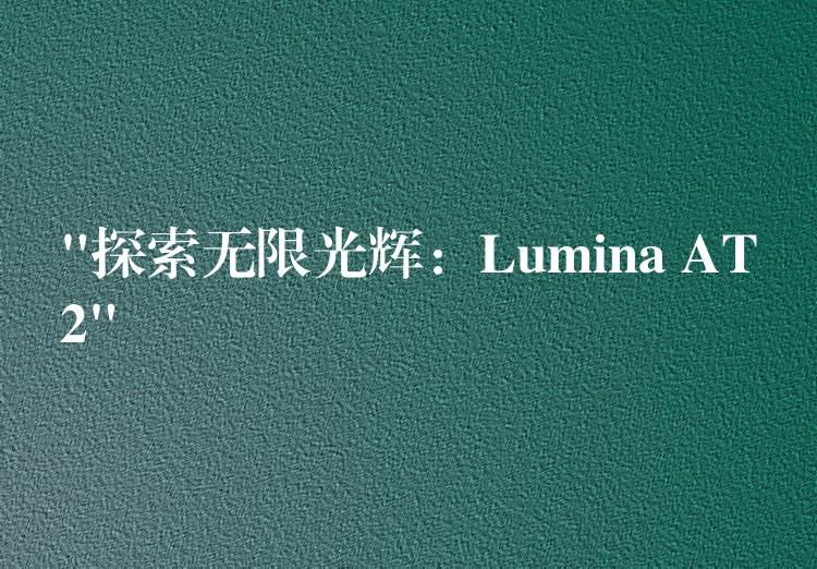 “探索無限光輝：Lumina AT2”