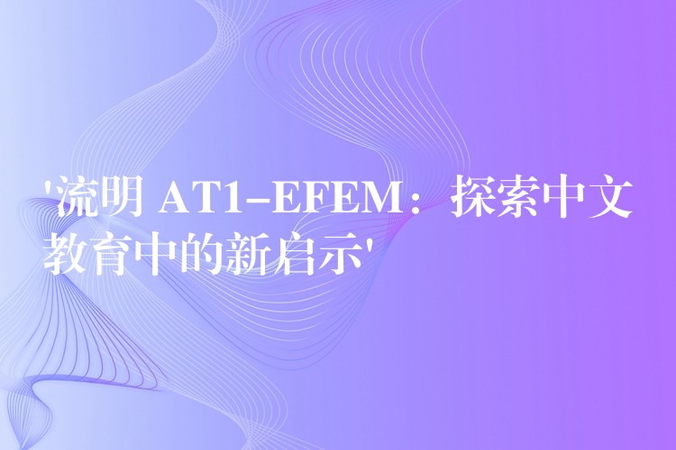 ‘流明 AT1-EFEM：探索中文教育中的新啟示’